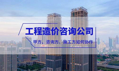 工程造价咨询公司的定位 工程项目里甲方、咨询方、施工方如何协作